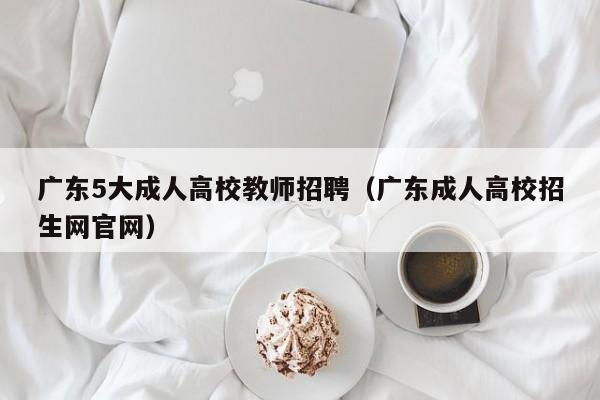 广东5大成人高校教师招聘（广东成人高校招生网官网）-第1张图片-ZBLOG