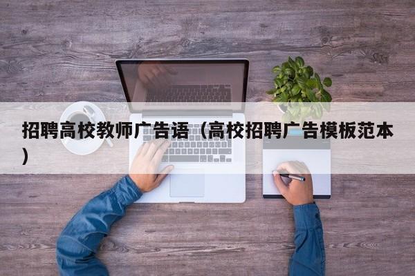 招聘高校教师广告语（高校招聘广告模板范本）-第1张图片-ZBLOG