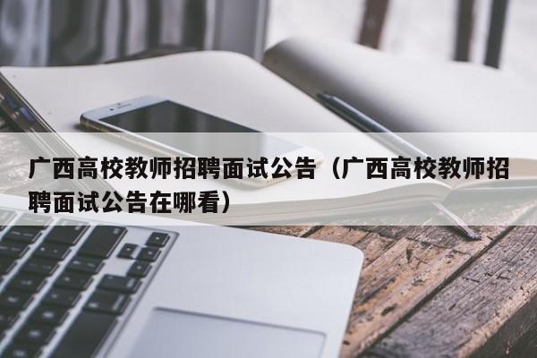 广西高校教师招聘面试公告（广西高校教师招聘面试公告在哪看）-第1张图片-ZBLOG
