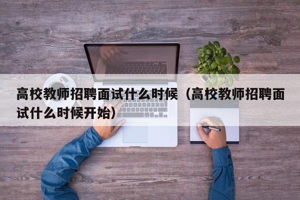 高校教师招聘面试什么时候（高校教师招聘面试什么时候开始）-第1张图片-ZBLOG