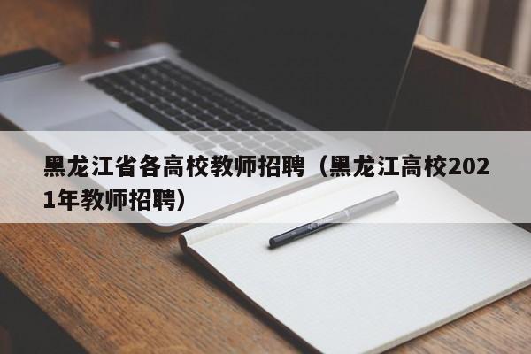 黑龙江省各高校教师招聘（黑龙江高校2021年教师招聘）-第1张图片-ZBLOG