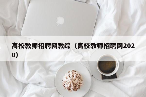 高校教师招聘网教综（高校教师招聘网2020）-第1张图片-ZBLOG