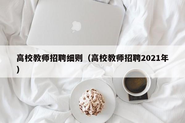 高校教师招聘细则（高校教师招聘2021年）-第1张图片-ZBLOG