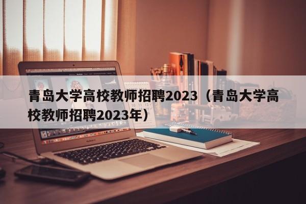青岛大学高校教师招聘2023（青岛大学高校教师招聘2023年）-第1张图片-ZBLOG