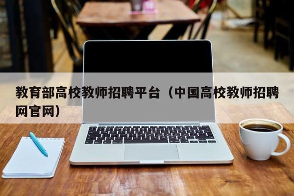 教育部高校教师招聘平台（中国高校教师招聘网官网）-第1张图片-ZBLOG