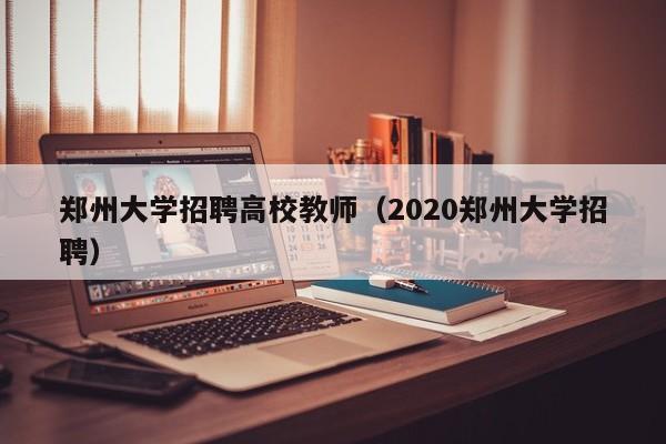 郑州大学招聘高校教师（2020郑州大学招聘）-第1张图片-ZBLOG