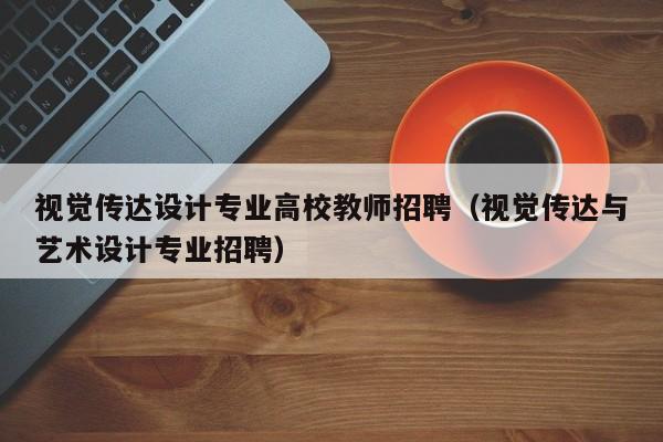 视觉传达设计专业高校教师招聘（视觉传达与艺术设计专业招聘）-第1张图片-ZBLOG