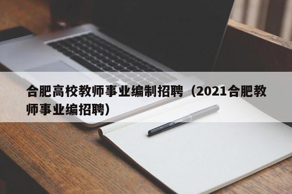 合肥高校教师事业编制招聘（2021合肥教师事业编招聘）-第1张图片-ZBLOG