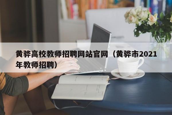 黄骅高校教师招聘网站官网（黄骅市2021年教师招聘）-第1张图片-ZBLOG