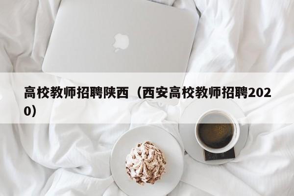 高校教师招聘陕西（西安高校教师招聘2020）-第1张图片-ZBLOG