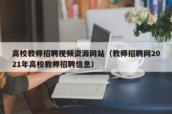 高校教师招聘视频资源网站（教师招聘网2021年高校教师招聘信息）-第1张图片-ZBLOG