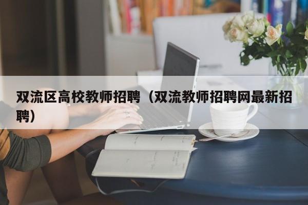 双流区高校教师招聘（双流教师招聘网最新招聘）-第1张图片-ZBLOG
