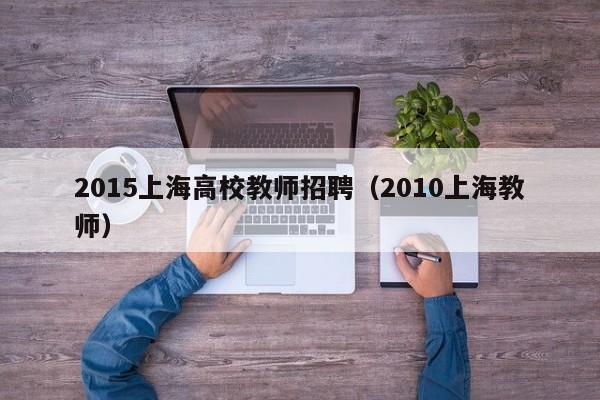 2015上海高校教师招聘（2010上海教师）-第1张图片-ZBLOG