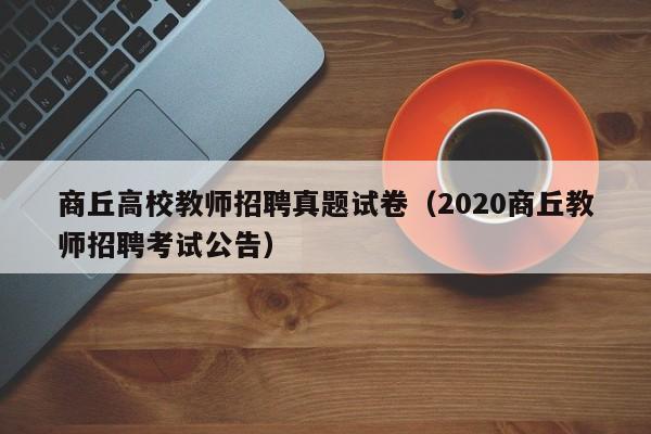 商丘高校教师招聘真题试卷（2020商丘教师招聘考试公告）-第1张图片-ZBLOG