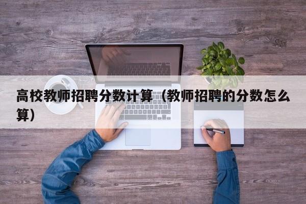高校教师招聘分数计算（教师招聘的分数怎么算）-第1张图片-ZBLOG