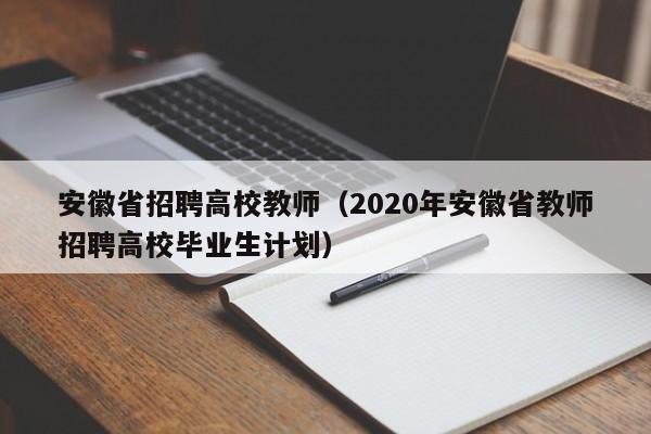 安徽省招聘高校教师（2020年安徽省教师招聘高校毕业生计划）-第1张图片-ZBLOG
