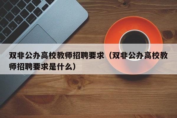 双非公办高校教师招聘要求（双非公办高校教师招聘要求是什么）-第1张图片-ZBLOG