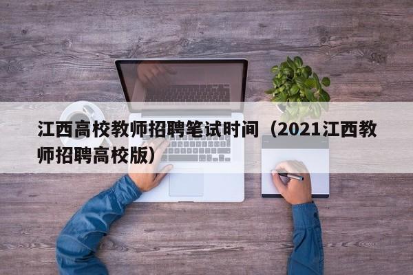 江西高校教师招聘笔试时间（2021江西教师招聘高校版）-第1张图片-ZBLOG