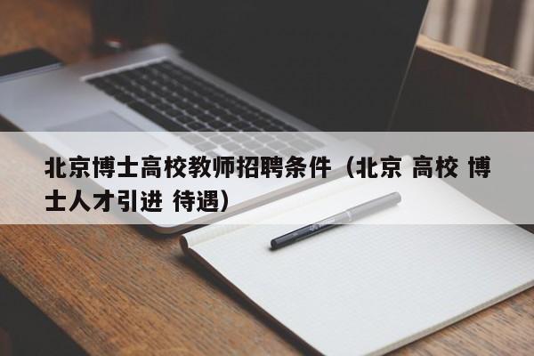 北京博士高校教师招聘条件（北京 高校 博士人才引进 待遇）-第1张图片-ZBLOG