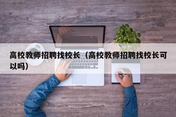 高校教师招聘找校长（高校教师招聘找校长可以吗）-第1张图片-ZBLOG