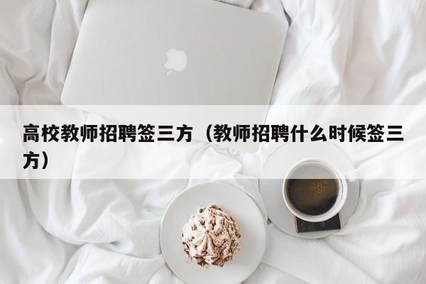 高校教师招聘签三方（教师招聘什么时候签三方）-第1张图片-ZBLOG