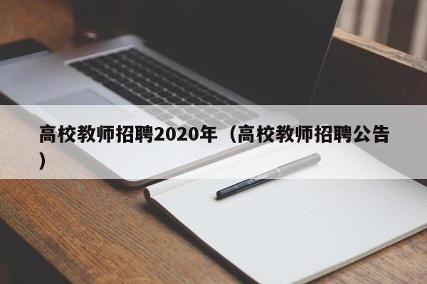 高校教师招聘2020年（高校教师招聘公告）-第1张图片-ZBLOG
