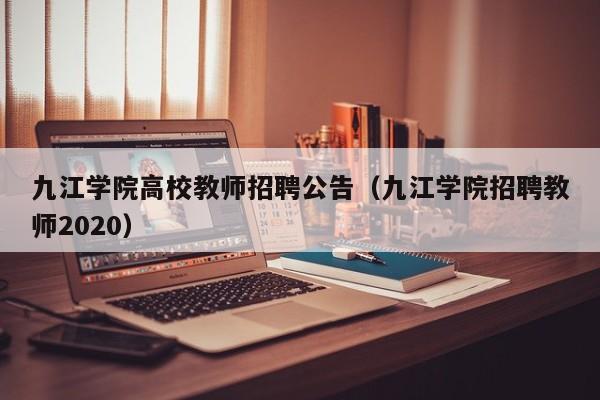 九江学院高校教师招聘公告（九江学院招聘教师2020）-第1张图片-ZBLOG
