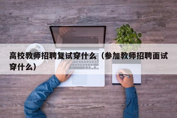 高校教师招聘复试穿什么（参加教师招聘面试穿什么）-第1张图片-ZBLOG