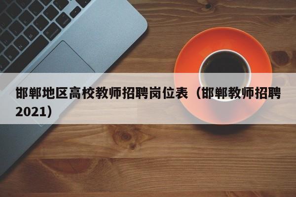 邯郸地区高校教师招聘岗位表（邯郸教师招聘2021）-第1张图片-ZBLOG