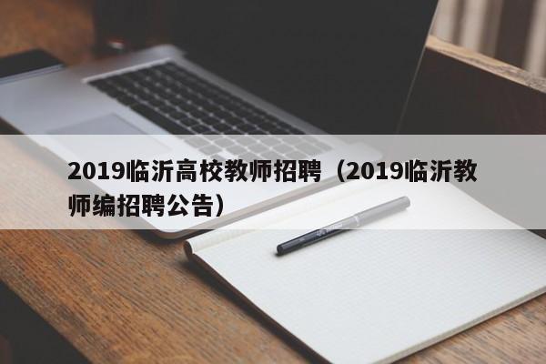 2019临沂高校教师招聘（2019临沂教师编招聘公告）-第1张图片-ZBLOG