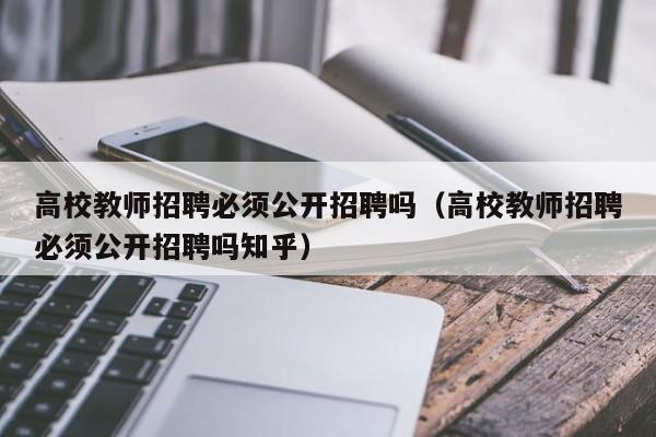 高校教师招聘必须公开招聘吗（高校教师招聘必须公开招聘吗知乎）-第1张图片-ZBLOG