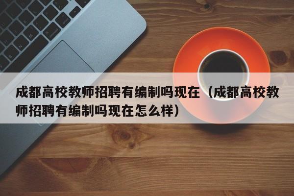 成都高校教师招聘有编制吗现在（成都高校教师招聘有编制吗现在怎么样）-第1张图片-ZBLOG