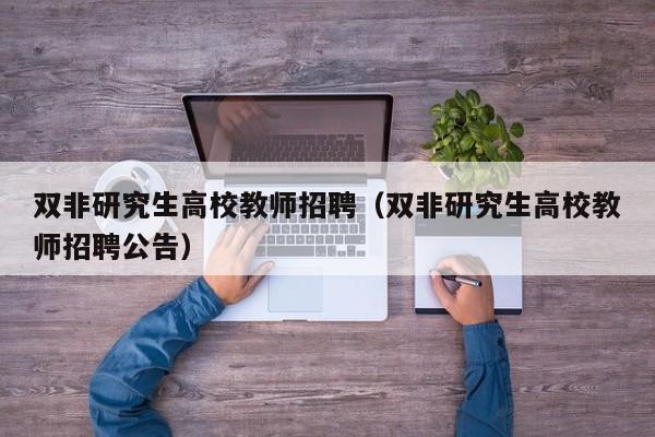 双非研究生高校教师招聘（双非研究生高校教师招聘公告）-第1张图片-ZBLOG