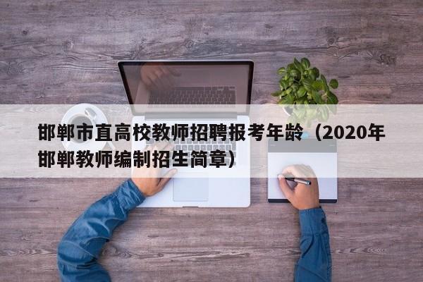 邯郸市直高校教师招聘报考年龄（2020年邯郸教师编制招生简章）-第1张图片-ZBLOG