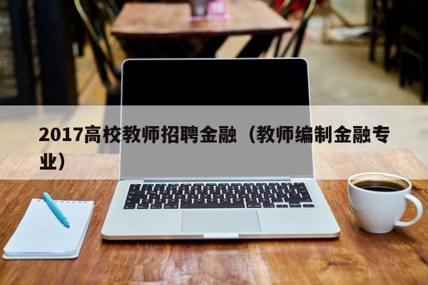 2017高校教师招聘金融（教师编制金融专业）-第1张图片-ZBLOG