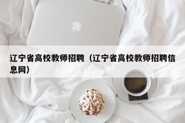 辽宁省高校教师招聘（辽宁省高校教师招聘信息网）-第1张图片-ZBLOG