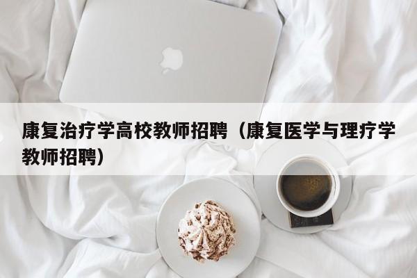 康复治疗学高校教师招聘（康复医学与理疗学教师招聘）-第1张图片-ZBLOG