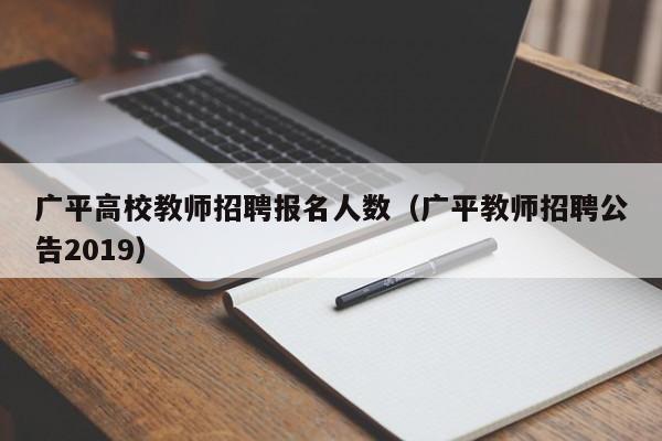广平高校教师招聘报名人数（广平教师招聘公告2019）-第1张图片-ZBLOG