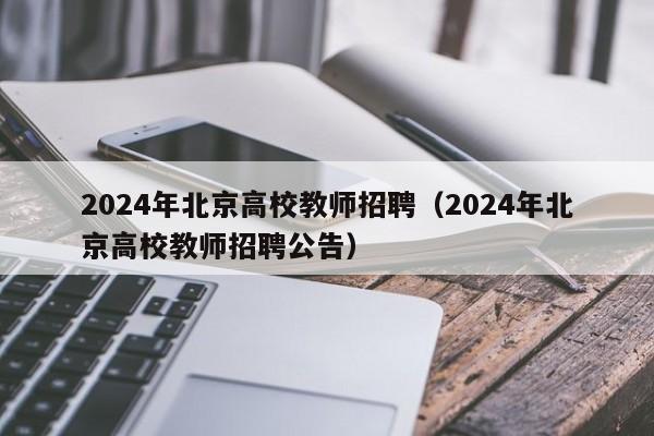 2024年北京高校教师招聘（2024年北京高校教师招聘公告）-第1张图片-ZBLOG