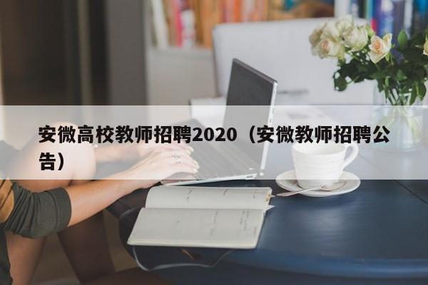 安微高校教师招聘2020（安微教师招聘公告）-第1张图片-ZBLOG
