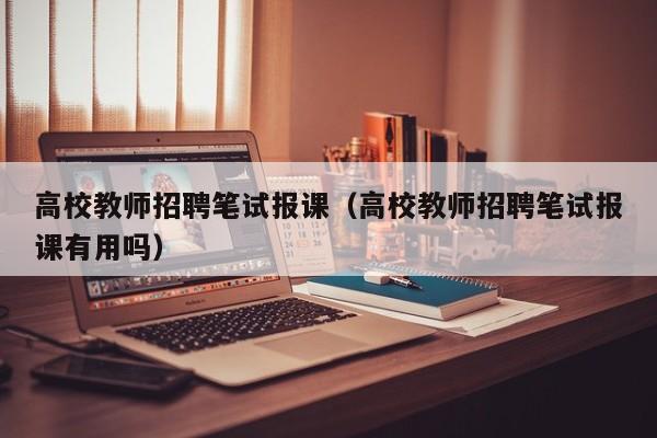 高校教师招聘笔试报课（高校教师招聘笔试报课有用吗）-第1张图片-ZBLOG