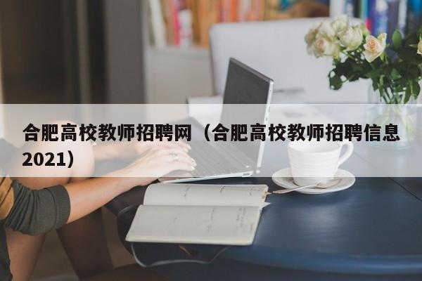 合肥高校教师招聘网（合肥高校教师招聘信息2021）-第1张图片-ZBLOG