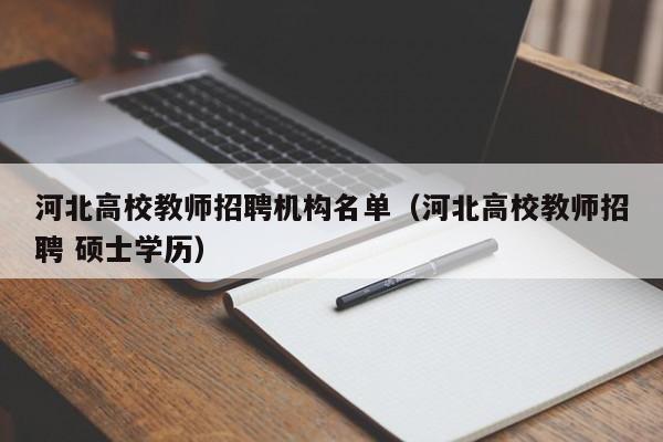 河北高校教师招聘机构名单（河北高校教师招聘 硕士学历）-第1张图片-ZBLOG