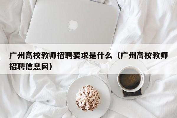 广州高校教师招聘要求是什么（广州高校教师招聘信息网）-第1张图片-ZBLOG