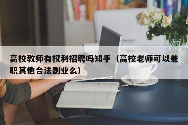 高校教师有权利招聘吗知乎（高校老师可以兼职其他合法副业么）-第1张图片-ZBLOG