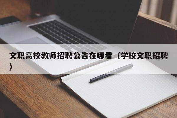 文职高校教师招聘公告在哪看（学校文职招聘）-第1张图片-ZBLOG