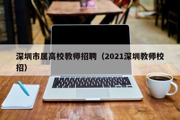 深圳市属高校教师招聘（2021深圳教师校招）-第1张图片-ZBLOG