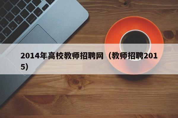 2014年高校教师招聘网（教师招聘2015）-第1张图片-ZBLOG
