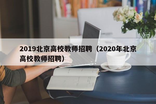 2019北京高校教师招聘（2020年北京高校教师招聘）-第1张图片-ZBLOG