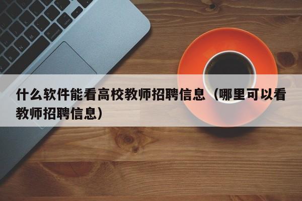 什么软件能看高校教师招聘信息（哪里可以看教师招聘信息）-第1张图片-ZBLOG